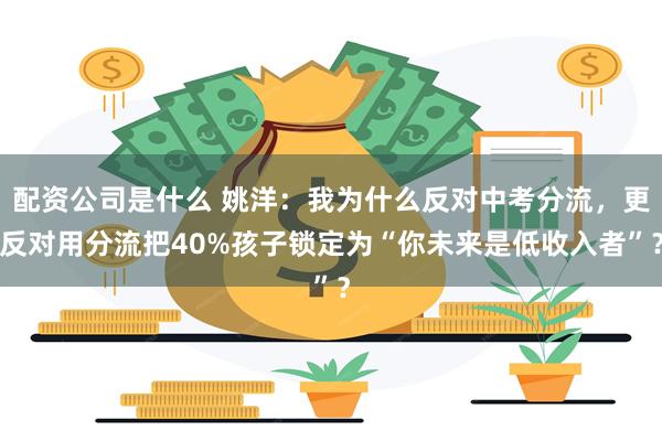 配资公司是什么 姚洋：我为什么反对中考分流，更反对用分流把40%孩子锁定为“你未来是低收入者”？