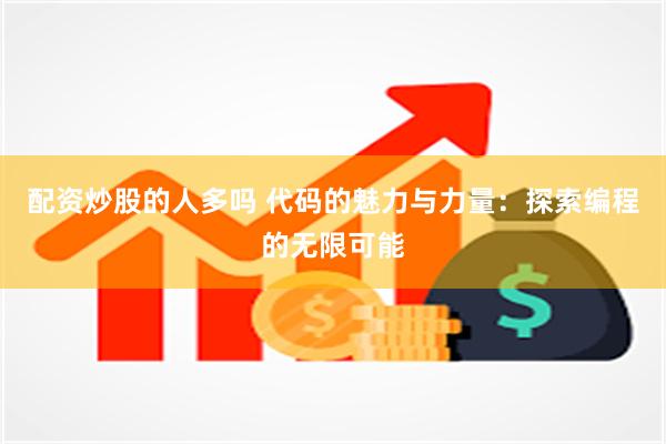 配资炒股的人多吗 代码的魅力与力量：探索编程的无限可能