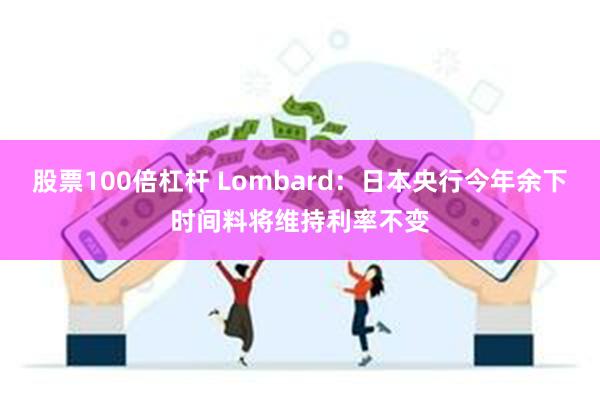 股票100倍杠杆 Lombard：日本央行今年余下时间料将维持利率不变
