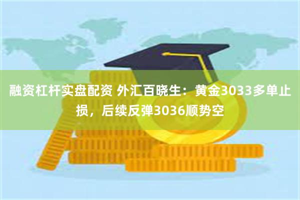 融资杠杆实盘配资 外汇百晓生：黄金3033多单止损，后续反弹3036顺势空
