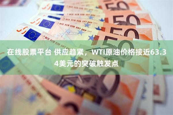 在线股票平台 供应趋紧，WTI原油价格接近63.34美元的突破触发点
