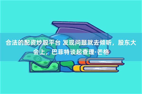合法的配资炒股平台 发现问题就去倾听，股东大会上，巴菲特谈起查理·芒格