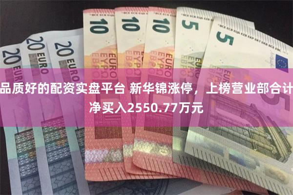 品质好的配资实盘平台 新华锦涨停，上榜营业部合计净买入2550.77万元