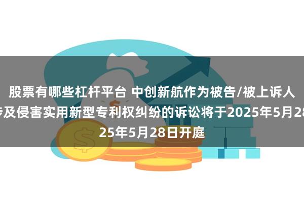 股票有哪些杠杆平台 中创新航作为被告/被上诉人的1起涉及侵害实用新型专利权纠纷的诉讼将于2025年5月28日开庭