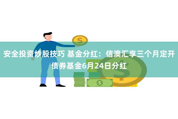 安全投资炒股技巧 基金分红：信澳汇享三个月定开债券基金6月24日分红